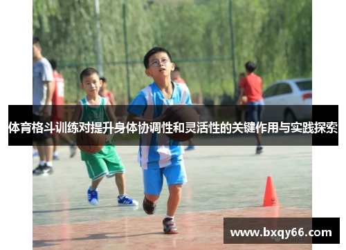 体育格斗训练对提升身体协调性和灵活性的关键作用与实践探索